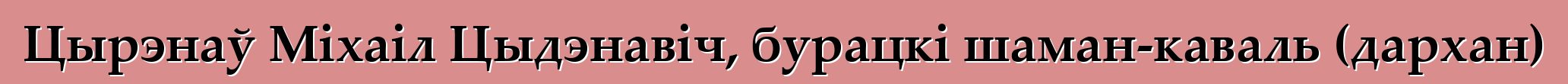 Цырэнаў Міхаіл Цыдэнавіч, бурацкі шаман-каваль (дархан)