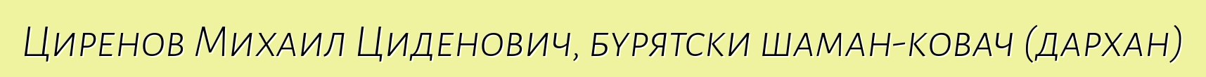 Циренов Михаил Циденович, бурятски шаман-ковач (дархан)