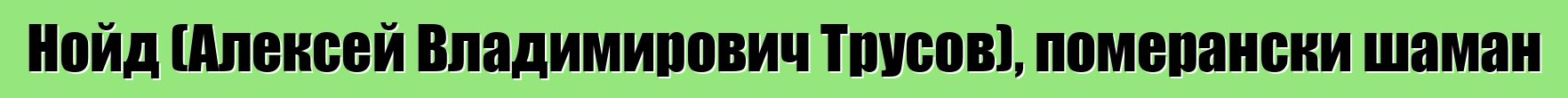 Нойд (Алексей Владимирович Трусов), померански шаман