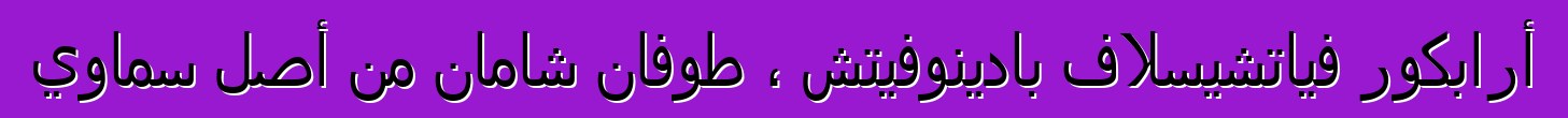 أرابكور فياتشيسلاف بادينوفيتش ، طوفان شامان من أصل سماوي