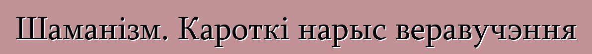 Шаманізм. Кароткі нарыс веравучэння