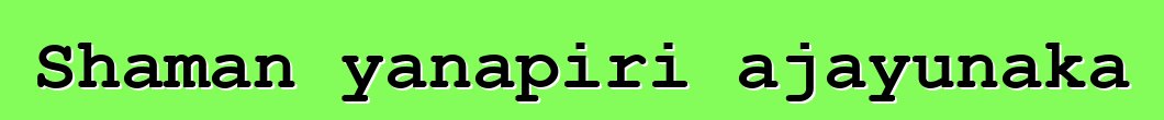 Shaman yanapiri ajayunaka