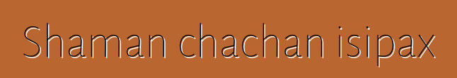 Shaman chachan isipax