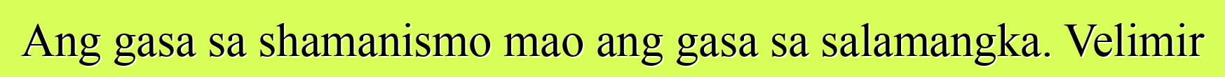 Ang gasa sa shamanismo mao ang gasa sa salamangka. Velimir