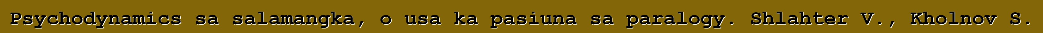 Psychodynamics sa salamangka, o usa ka pasiuna sa paralogy. Shlahter V., Kholnov S.