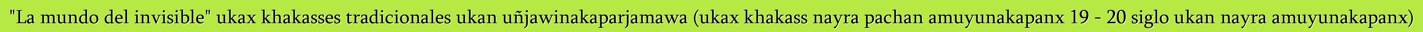 "La mundo del invisible" ukax khakasses tradicionales ukan uñjawinakaparjamawa (ukax khakass nayra pachan amuyunakapanx 19 - 20 siglo ukan nayra amuyunakapanx)