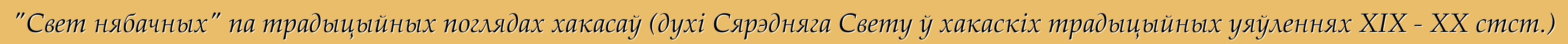 "Свет нябачных" па традыцыйных поглядах хакасаў (духі Сярэдняга Свету ў хакаскіх традыцыйных уяўленнях XIX - XX стст.)