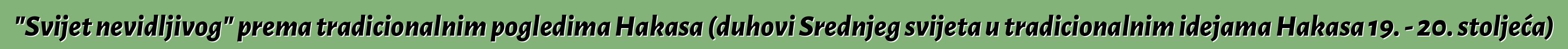 "Svijet nevidljivog" prema tradicionalnim pogledima Hakasa (duhovi Srednjeg svijeta u tradicionalnim idejama Hakasa 19. - 20. stoljeća)