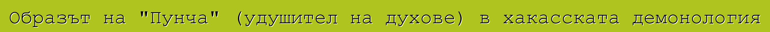 Образът на "Пунча" (удушител на духове) в хакасската демонология