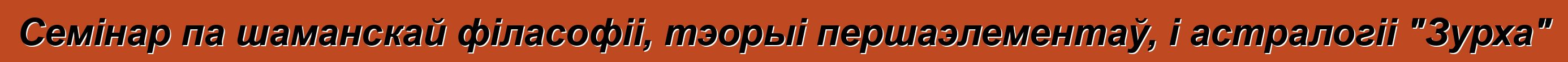 Семінар па шаманскай філасофіі, тэорыі першаэлементаў, і астралогіі "Зурха"