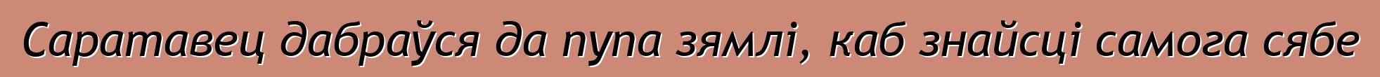 Саратавец дабраўся да пупа зямлі, каб знайсці самога сябе