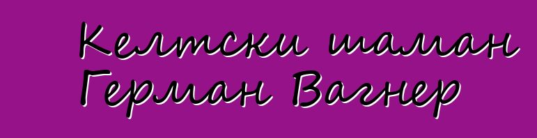 Келтски шаман Герман Вагнер