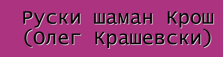 Руски шаман Крош (Олег Крашевски)