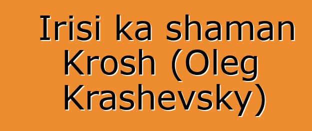 Irisi ka shaman Krosh (Oleg Krashevsky)