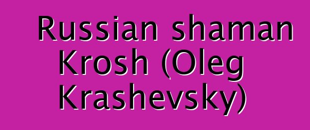 Russian shaman Krosh (Oleg Krashevsky)