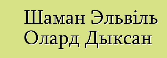 Шаман Эльвіль Олард Дыксан