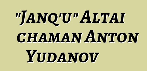 "Janq'u" Altai chaman Anton Yudanov