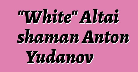 "White" Altai shaman Anton Yudanov