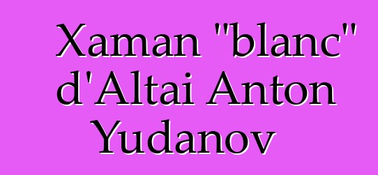 Xaman "blanc" d'Altai Anton Yudanov