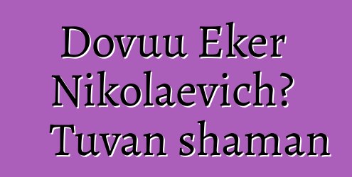 Dovuu Eker Nikolaevich، Tuvan shaman