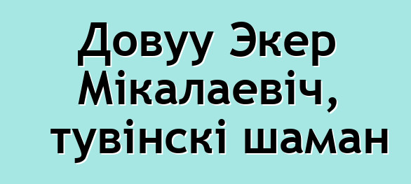 Довуу Экер Мікалаевіч, тувінскі шаман