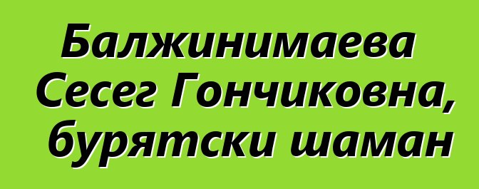 Балжинимаева Сесег Гончиковна, бурятски шаман