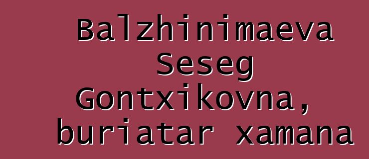 Balzhinimaeva Seseg Gontxikovna, buriatar xamana