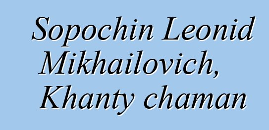 Sopochin Leonid Mikhailovich, Khanty chaman