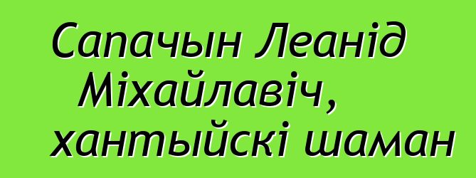 Сапачын Леанід Міхайлавіч, хантыйскі шаман