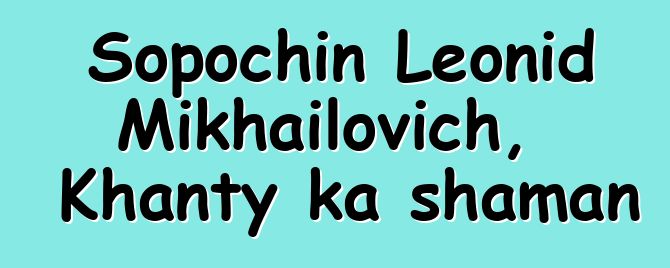 Sopochin Leonid Mikhailovich, Khanty ka shaman