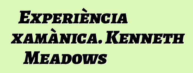 Experiència xamànica. Kenneth Meadows