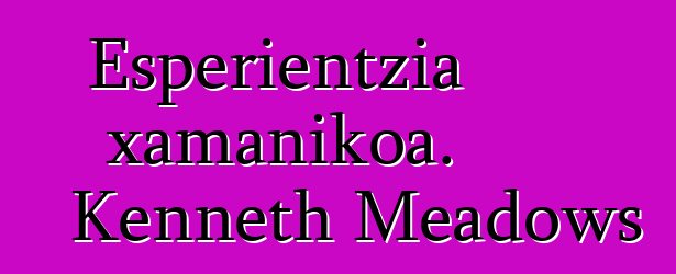 Esperientzia xamanikoa. Kenneth Meadows