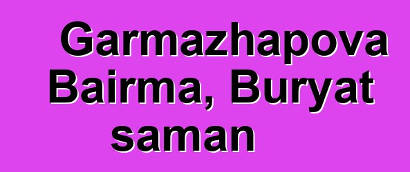 Garmazhapova Bairma, Buryat şaman