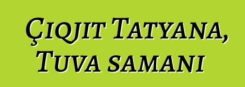 Çiqjit Tatyana, Tuva şamanı