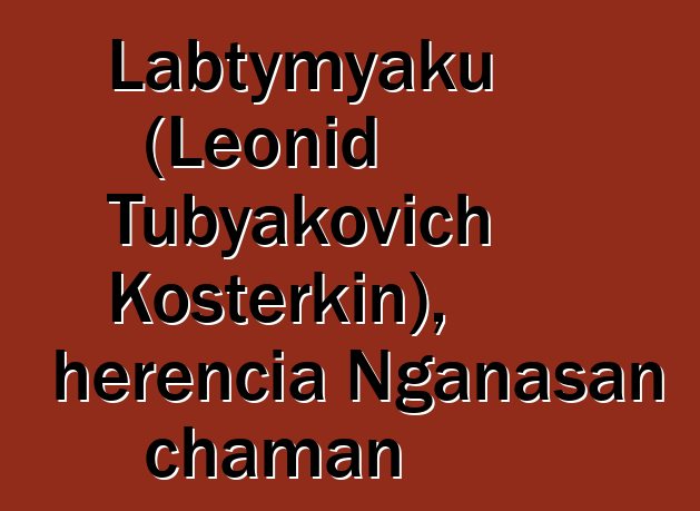 Labtymyaku (Leonid Tubyakovich Kosterkin), herencia Nganasan chaman