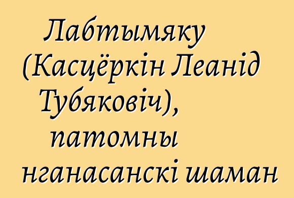 Лабтымяку (Касцёркін Леанід Тубяковіч), патомны нганасанскі шаман