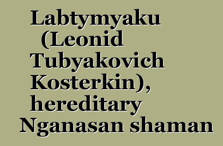 Labtymyaku (Leonid Tubyakovich Kosterkin), hereditary Nganasan shaman