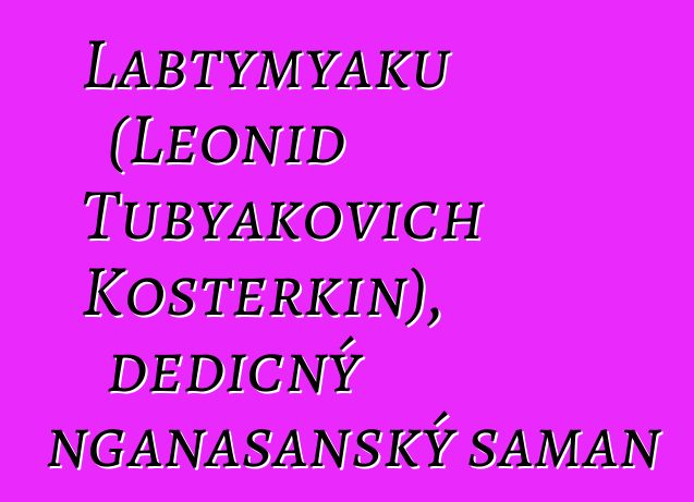 Labtymyaku (Leonid Tubyakovich Kosterkin), dědičný nganasanský šaman