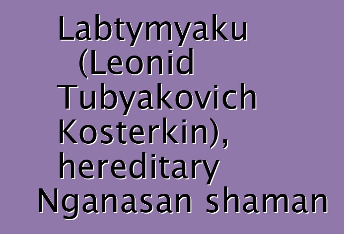 Labtymyaku (Leonid Tubyakovich Kosterkin), hereditary Nganasan shaman