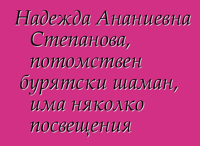 Надежда Ананиевна Степанова, потомствен бурятски шаман, има няколко посвещения