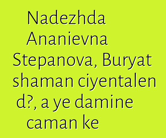 Nadezhda Ananievna Stepanova, Buryat shaman ciyɛntalen dɔ, a ye daminɛ caman kɛ