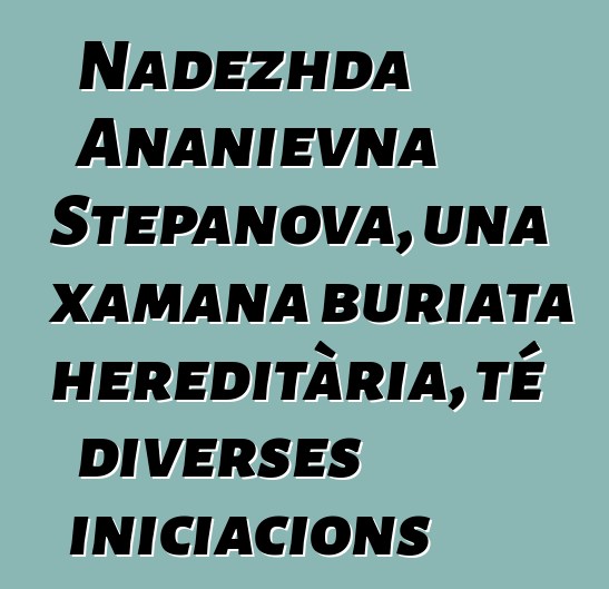 Nadezhda Ananievna Stepanova, una xamana buriata hereditària, té diverses iniciacions