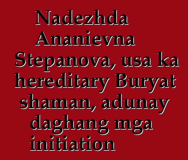 Nadezhda Ananievna Stepanova, usa ka hereditary Buryat shaman, adunay daghang mga initiation