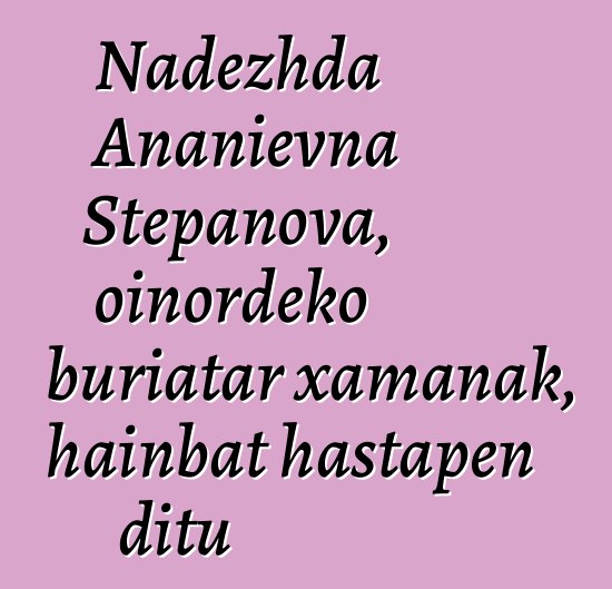 Nadezhda Ananievna Stepanova, oinordeko buriatar xamanak, hainbat hastapen ditu