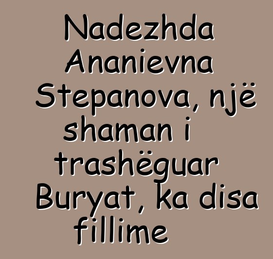 Nadezhda Ananievna Stepanova, një shaman i trashëguar Buryat, ka disa fillime