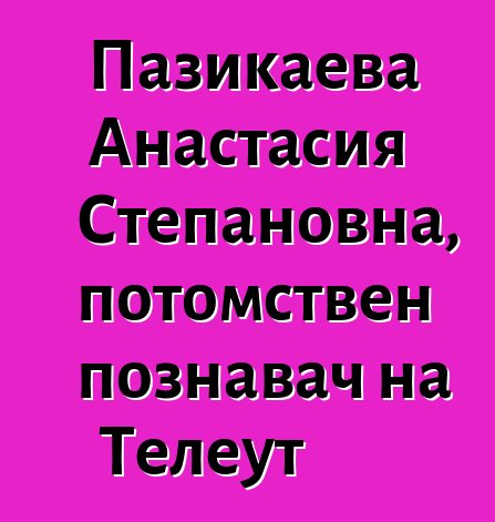 Пазикаева Анастасия Степановна, потомствен познавач на Телеут