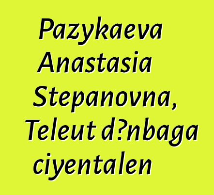 Pazykaeva Anastasia Stepanovna, Teleut dɔnbaga ciyɛntalen