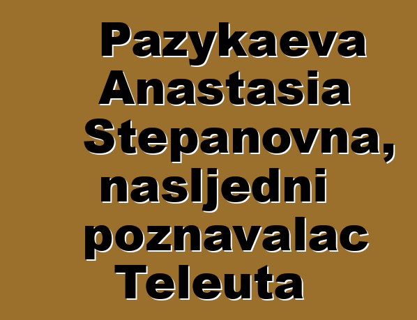 Pazykaeva Anastasia Stepanovna, nasljedni poznavalac Teleuta