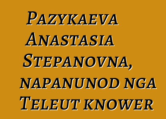 Pazykaeva Anastasia Stepanovna, napanunod nga Teleut knower