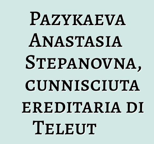 Pazykaeva Anastasia Stepanovna, cunnisciuta ereditaria di Teleut